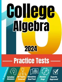 10 Practice Tests for College Algebra: Realistic Full-Length Tests and Detailed Explanations to Questions. Best Companion to Textbooks and Workbooks for College Algebra Prep and Review.