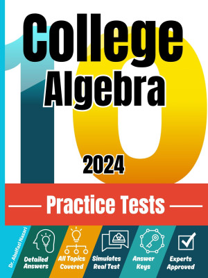 10 Practice Tests for College Algebra: Realistic Full-Length Tests and Detailed Explanations to Questions. Best Companion to Textbooks and Workbooks for College Algebra Prep and Review.