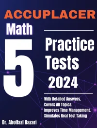 5 Full-Length Practice Tests for ACCUPLACER Math: Realistic Tests with Answer Keys and Detailed Explanations. Best Companion to Study Guides and Workbooks for Test Prep and Topic Review.