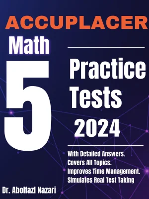 5 Full-Length Practice Tests for ACCUPLACER Math: Realistic Tests with Answer Keys and Detailed Explanations. Best Companion to Study Guides and Workbooks for Test Prep and Topic Review.