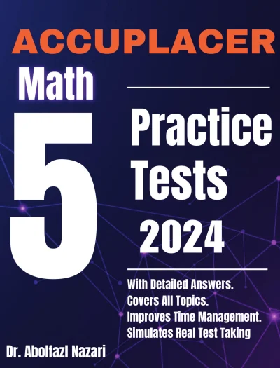 5 Full-Length Practice Tests for ACCUPLACER Math: Realistic Tests with Answer Keys and Detailed Explanations. Best Companion to Study Guides and Workbooks for Test Prep and Topic Review.