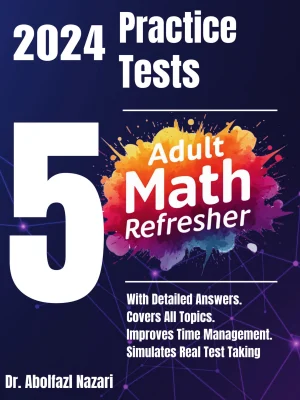 5 Full-Length Practice Tests for Adult Math Refresher: Realistic Tests with Answer Keys and Detailed Explanations. Best Companion to Study Guides and Workbooks for Test Prep and Topic Review.
