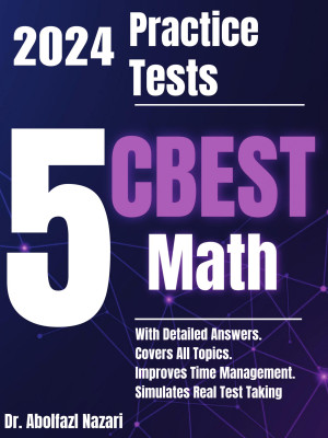 5 Full-Length Practice Tests for CBEST Math: Realistic Tests with Answer Keys and Detailed Explanations. Best Companion to Study Guides and Workbooks for Test Prep and Topic Review.