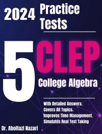 5 Full-Length Practice Tests for CLEP College Algebra: Realistic Tests with Answer Keys and Detailed Explanations. Best Companion to Study Guides and Workbooks for Test Prep and Topic Review.