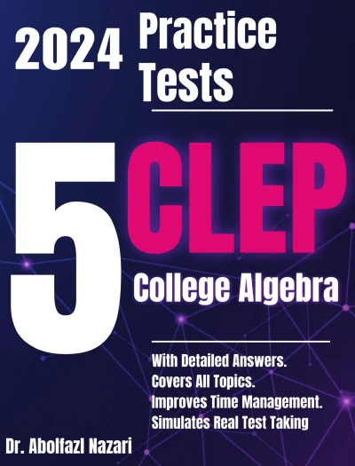 5 Full-Length Practice Tests for CLEP College Algebra: Realistic Tests with Answer Keys and Detailed Explanations. Best Companion to Study Guides and Workbooks for Test Prep and Topic Review.