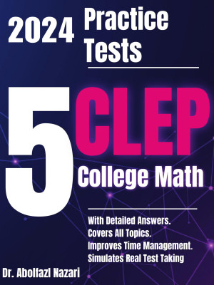 5 Full-Length Practice Tests for CLEP College Math: Realistic Tests with Answer Keys and Detailed Explanations. Best Companion to Study Guides and Workbooks for Test Prep and Topic Review.