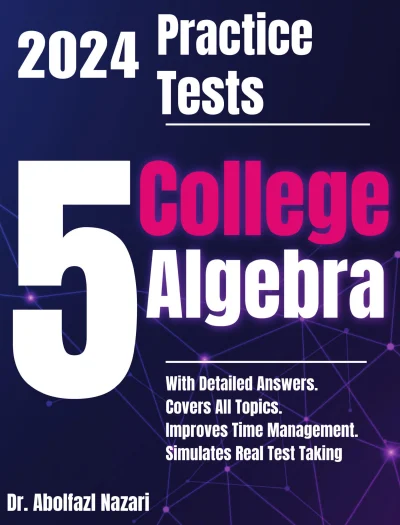 5 Full-Length Practice Tests for College Algebra: Realistic Tests with Answer Keys and Detailed Explanations. Best Companion to Study Guides and Workbooks for Test Prep and Topic Review.