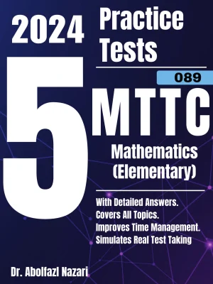 5 Full-Length Practice Tests for MTTC Mathematics (Elementary) (089): Realistic Tests with Answer Keys and Detailed Explanations. Best Companion to Study Guides and Workbooks for Test Prep and Topic Review.