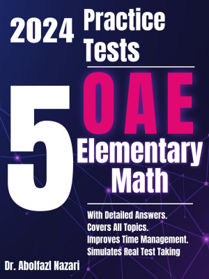 5 Full-Length Practice Tests for OAE Elementary (019) Math: Realistic Tests with Answer Keys and Detailed Explanations. Best Companion to Study Guides and Workbooks for Test Prep and Topic Review.