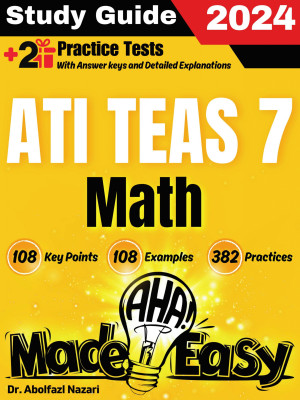 ATI TEAS 7 Math Made Easy: Ultimate Study Guide and Test Prep with Key Points, Examples, and Practices. The Best ATI TEAS 7 Math Tutor for Beginners and Advanced Students + Two Full-Length Practice Tests