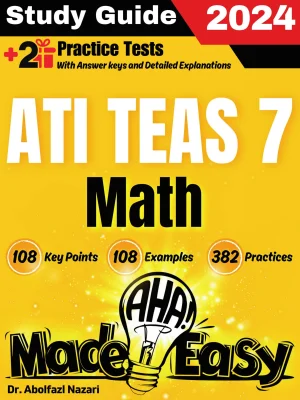 ATI TEAS 7 Math Made Easy: Ultimate Study Guide and Test Prep with Key Points, Examples, and Practices. The Best ATI TEAS 7 Math Tutor for Beginners and Advanced Students + Two Full-Length Practice Tests