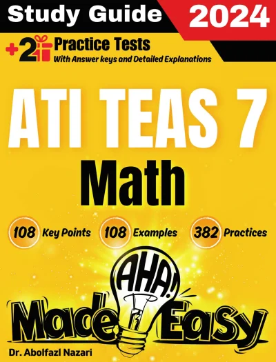 ATI TEAS 7 Math Made Easy: Ultimate Study Guide and Test Prep with Key Points, Examples, and Practices. The Best ATI TEAS 7 Math Tutor for Beginners and Advanced Students + Two Full-Length Practice Tests