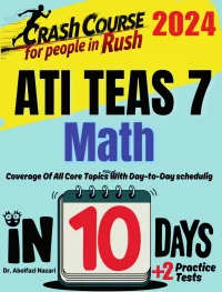 ATI TEAS 7 Math Test Prep in 10 Days: Crash Course and Prep Book for Students in Rush. The Fastest Prep Book and Test Tutor + Two Full-Length Practice Tests