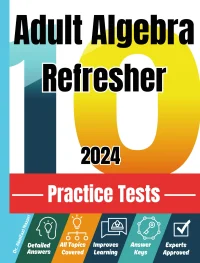 Adult Algebra Refresher 10 Practice Tests: Realistic Full-Length Tests and Detailed Explanations to Questions. Best Companion to Textbooks and Workbooks for Adult Algebra Refresher Prep and Review.