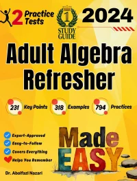 Adult Algebra Refresher Made Easy: Ultimate Study Guide with Key Points, Examples, and Practices + Two Practice Tests