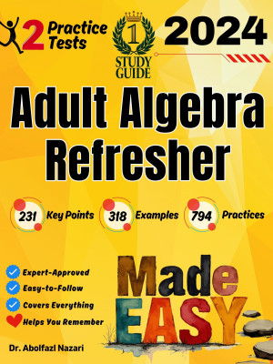 Adult Algebra Refresher Made Easy: Ultimate Study Guide with Key Points, Examples, and Practices + Two Practice Tests