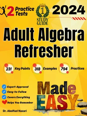 Adult Algebra Refresher Made Easy: Ultimate Study Guide with Key Points, Examples, and Practices + Two Practice Tests