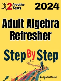Adult Algebra Refresher Step by Step Study Guide : 800 Steps to Learn All Topics + Two Full Length Practice Tests