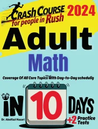 Adult Math in 10 Days: Crash Course and Prep Book for Students in Rush. The Fastest Prep Book and Test Tutor + Two Full-Length Practice Tests