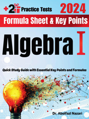 Algebra I Formula Sheet and Key Points: Quick Study Guide and Test Prep Book for Beginners and Advanced Students + Two Algebra I Practice Tests