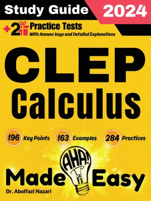 CLEP Calculus Made Easy: Ultimate Study Guide and Test Prep with Key Points, Examples, and Practices. The Best Tutor for Beginners and Pros + Two Practice Tests