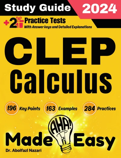 CLEP Calculus Made Easy: Ultimate Study Guide and Test Prep with Key Points, Examples, and Practices. The Best Tutor for Beginners and Pros + Two Practice Tests