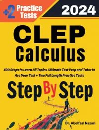 CLEP Calculus Step by Step Study Guide : 400 Steps to Learn All Topics. Ultimate Test Prep and Tutor to Ace Your Test + Two Full Length Practice Tests