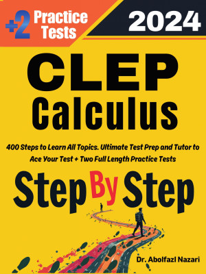 CLEP Calculus Step by Step Study Guide : 400 Steps to Learn All Topics. Ultimate Test Prep and Tutor to Ace Your Test + Two Full Length Practice Tests