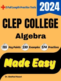 CLEP College Algebra Made Easy: Ultimate Study Guide and Test Prep with Key Points, Examples, and Practices. The Best CLEP College Algebra Tutor for Beginners and Advanced Students + Two Full-Length Practice Tests