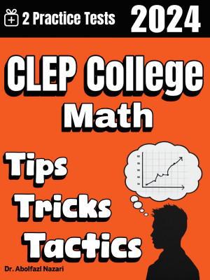 CLEP College Math Tips, Tricks, and Tactics: Study Guide and Test Prep with Problem-Solving Techniques, Examples, and End-of-Chapter Practices, Plus Two Practice Tests