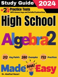 High School Algebra 2 Made Easy: Ultimate Study Guide and Test Prep with Key Points, Examples, and Practices. The Best Tutor for Beginners and Pros + Two Practice Tests