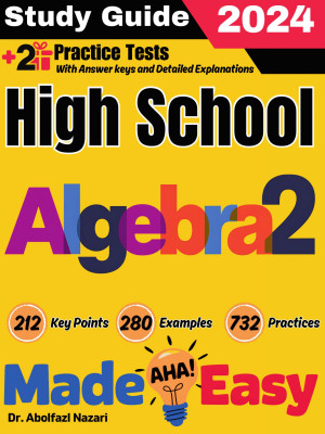 High School Algebra 2 Made Easy: Ultimate Study Guide and Test Prep with Key Points, Examples, and Practices. The Best Tutor for Beginners and Pros + Two Practice Tests