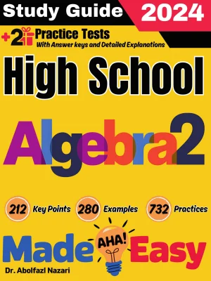 High School Algebra 2 Made Easy: Ultimate Study Guide and Test Prep with Key Points, Examples, and Practices. The Best Tutor for Beginners and Pros + Two Practice Tests