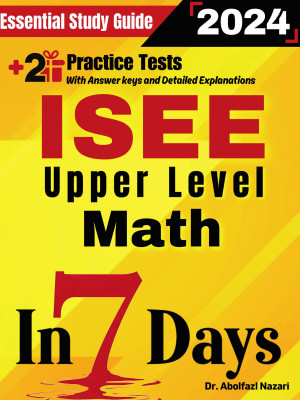 ISEE Upper Level Math Prep in 7 Days: Essential Study Guide and Prep Book. Daily Math Topics and Practices + Two Practice Tests