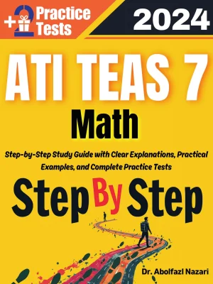 Step by Step Study Guide for ATI TEAS 7 Math: 300 Steps to Learn All Topics of ATI TEAS 7 Math Test Prep. Ultimate Tutor to ace ATI TEAS 7 Math + Two Full Length Practice Tests