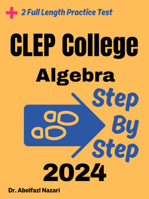 Step by Step Study Guide for CLEP College Algebra: 300 Steps to Learn All Topics of CLEP College Algebra Test Prep. Ultimate Tutor to Ace CLEP College Algebra + Two Full Length Practice Tests