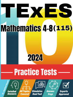 10 Practice Tests for TExES Mathematics 4-8 (115): Realistic Full-Length Tests and Detailed Explanations to Questions. Best Companion to Textbooks and Workbooks for TExES Mathematics 4-8 (115) Prep and Review.