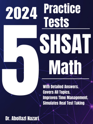 5 Full-Length Practice Tests for SHSAT Math: Realistic Tests with Answer Keys and Detailed Explanations. Best Companion to Study Guides and Workbooks for Test Prep and Topic Review.