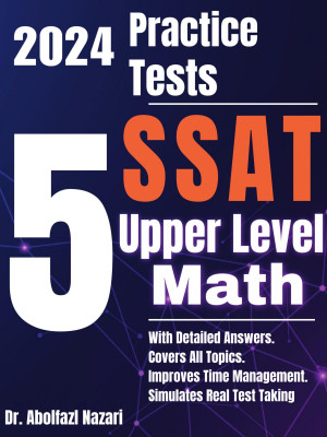 5 Full-Length Practice Tests for SSAT Upper Level Math: Realistic Tests with Answer Keys and Detailed Explanations. Best Companion to Study Guides and Workbooks for Test Prep and Topic Review.