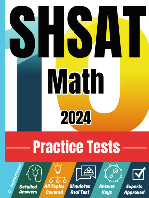 SHSAT Math 10 Practice Tests: Realistic Full-Length Tests and Detailed Explanations to Questions. Best Companion to Textbooks and Workbooks for SHSAT Math Prep and Review.