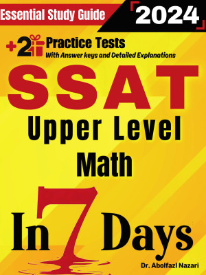 SSAT Upper Level Math Prep in 7 Days: Essential Study Guide and Prep Book. Daily Math Topics and Practices + Two Practice Tests
