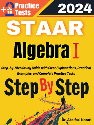 Step by Step Study Guide for STAAR Algebra I: 400 Steps to Learn All Topics of STAAR Algebra I Test Prep. Ultimate Tutor to Ace STAAR Algebra I + Two Full Length Practice Tests