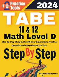 Step by Step Study Guide for TABE 11 & 12 Math Level D: 300 Steps to Learn All Topics. Ultimate Test Prep and Tutor to Ace Your Test + Two Full Length Practice Tests