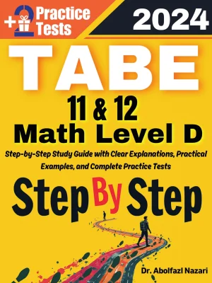 Step by Step Study Guide for TABE 11 & 12 Math Level D: 300 Steps to Learn All Topics. Ultimate Test Prep and Tutor to Ace Your Test + Two Full Length Practice Tests