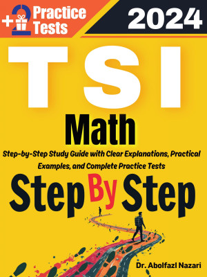Step by Step Study Guide for TSI Math: 500 Steps to Learn All Topics of TSI Math Test Prep. Ultimate Tutor to Ace TSI Math + Two Full Length Practice Tests