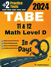 TABE 11 & 12 Math Level D Test Prep in 30 Days: Complete Study Guide and Test Tutor. The Ultimate Test Tutor for Beginners and Pros + Two Practice Tests