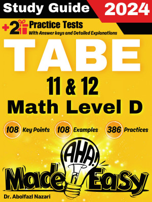 TABE 11 & 12 Math Test Level D Made Easy: The Ultimate Study Guide and Test Prep with Key Points, Examples, and Practices. The Best Tutor for Beginners and Pros + Two Practice Tests